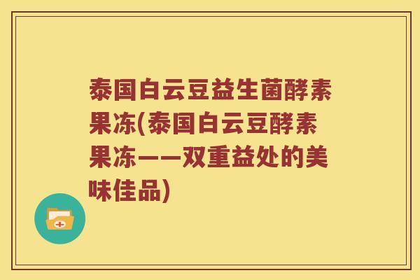 泰国白云豆益生菌酵素果冻(泰国白云豆酵素果冻——双重益处的美味佳品)