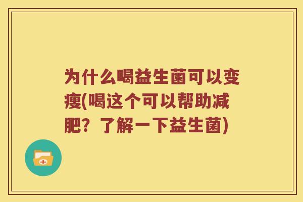 为什么喝益生菌可以变瘦(喝这个可以帮助减肥？了解一下益生菌)