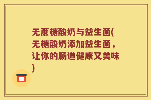 无蔗糖酸奶与益生菌(无糖酸奶添加益生菌,让你的肠道健康又美味) 无蔗糖酸奶与益生菌(无糖酸奶添加益生菌,让你的肠道健康又美味)