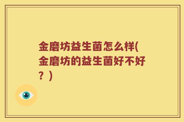 金磨坊益生菌怎么样(金磨坊的益生菌好不好？)