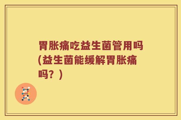 胃胀痛吃益生菌管用吗(益生菌能缓解胃胀痛吗？)