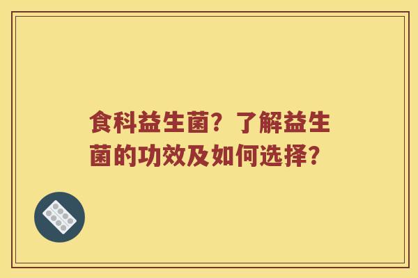 食科益生菌？了解益生菌的功效及如何选择？