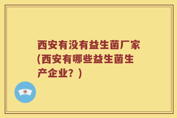 西安有没有益生菌厂家(西安有哪些益生菌生产企业？)