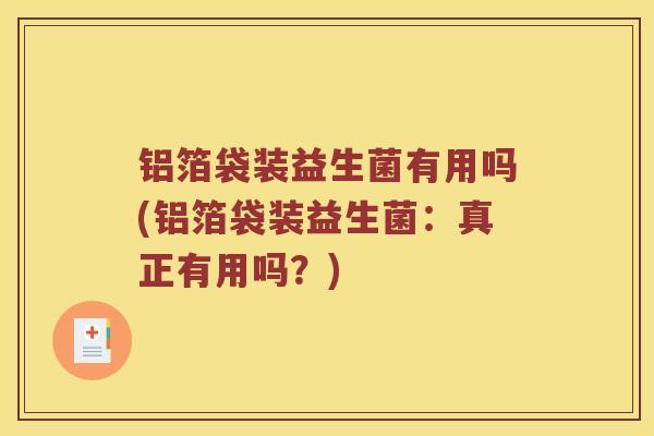 铝箔袋装益生菌有用吗(铝箔袋装益生菌：真正有用吗？)