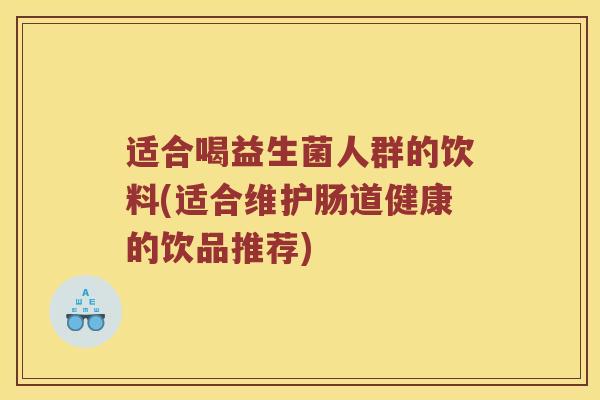 适合喝益生菌人群的饮料(适合维护肠道健康的饮品推荐)