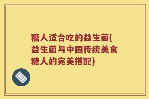 糖人适合吃的益生菌(益生菌与中国传统美食糖人的完美搭配)
