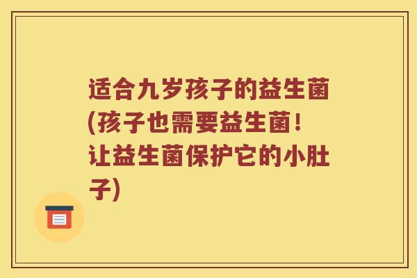 适合九岁孩子的益生菌(孩子也需要益生菌！让益生菌保护它的小肚子)