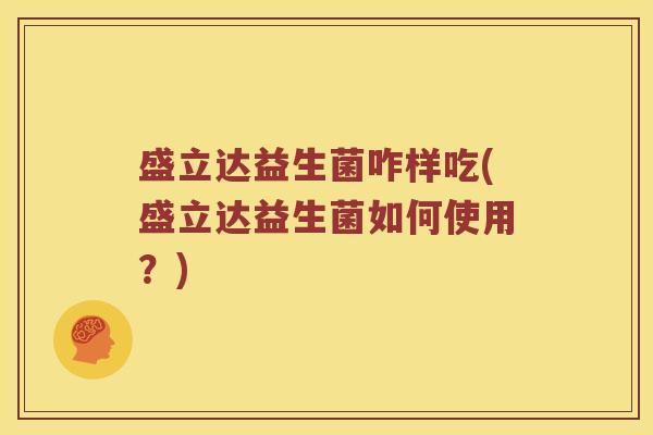 盛立达益生菌咋样吃(盛立达益生菌如何使用？)