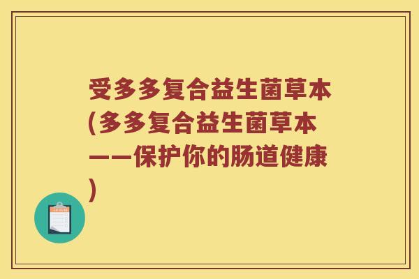 受多多复合益生菌草本(多多复合益生菌草本——保护你的肠道健康)