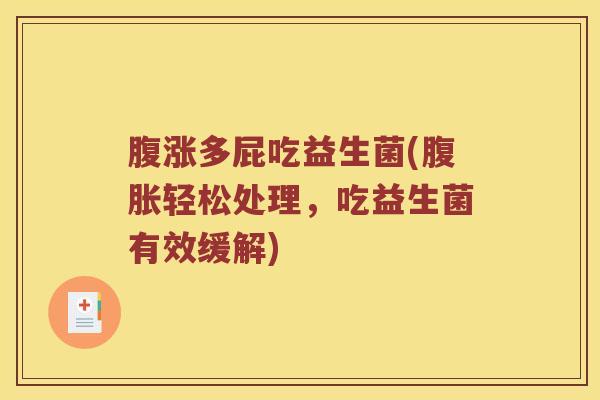 腹涨多屁吃益生菌(腹胀轻松处理，吃益生菌有效缓解)
