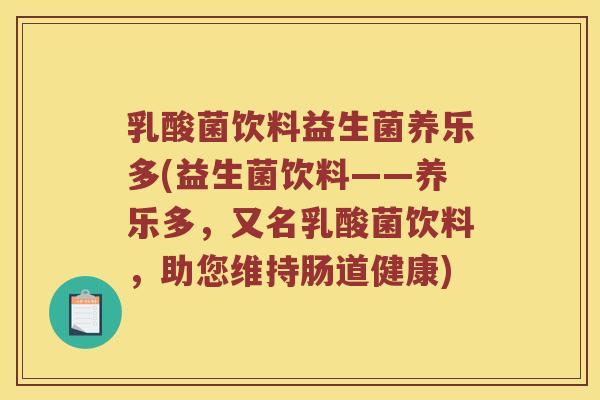 乳酸菌饮料益生菌养乐多(益生菌饮料——养乐多，又名乳酸菌饮料，助您维持肠道健康)