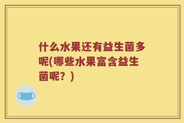 什么水果还有益生菌多呢(哪些水果富含益生菌呢？)
