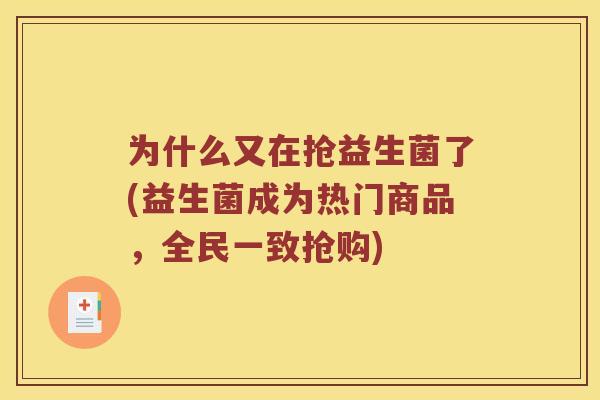 为什么又在抢益生菌了(益生菌成为热门商品，全民一致抢购)