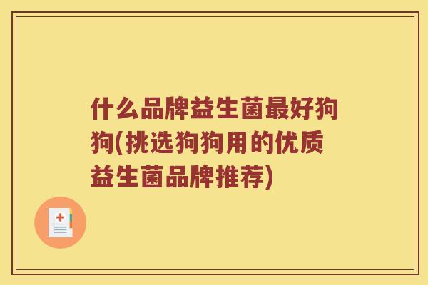 什么品牌益生菌最好狗狗(挑选狗狗用的优质益生菌品牌推荐)