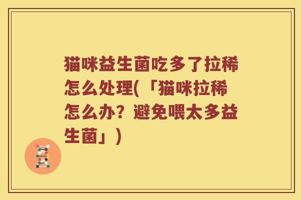 猫咪益生菌吃多了拉稀怎么处理(「猫咪拉稀怎么办？避免喂太多益生菌」)