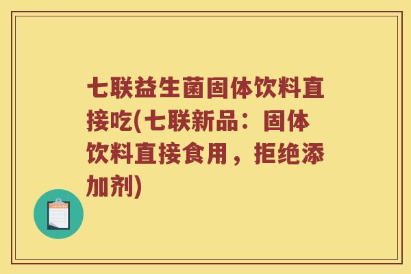 七联益生菌固体饮料直接吃(七联新品：固体饮料直接食用，拒绝添加剂)