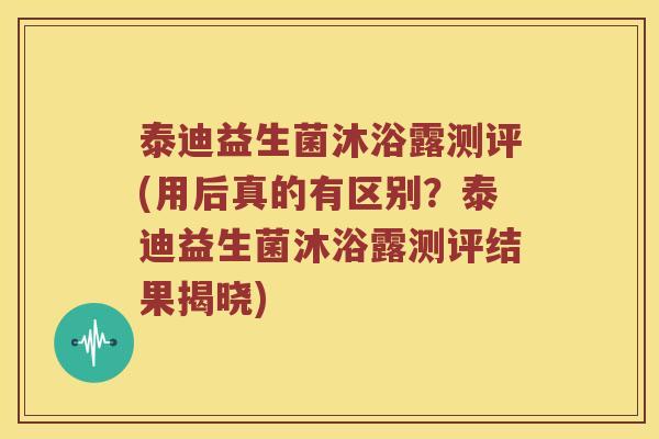 泰迪益生菌沐浴露测评(用后真的有区别？泰迪益生菌沐浴露测评结果揭晓)