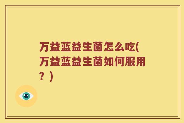 万益蓝益生菌怎么吃(万益蓝益生菌如何服用？)