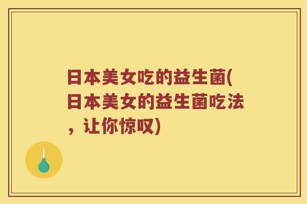 日本美女吃的益生菌(日本美女的益生菌吃法，让你惊叹)