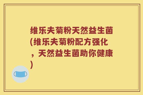 维乐夫菊粉天然益生菌(维乐夫菊粉配方强化，天然益生菌助你健康)