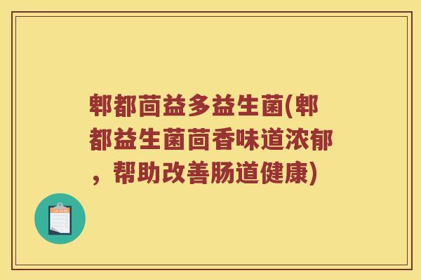郫都茴益多益生菌(郫都益生菌茴香味道浓郁，帮助改善肠道健康)