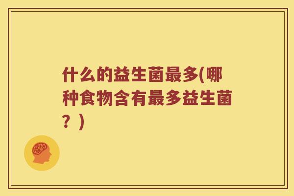 什么的益生菌最多(哪种食物含有最多益生菌？)