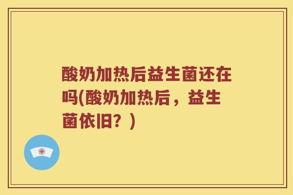 酸奶加热后益生菌还在吗(酸奶加热后，益生菌依旧？)