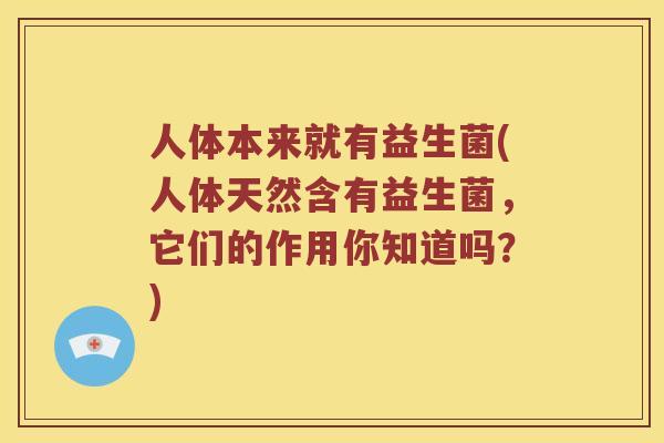 人体本来就有益生菌(人体天然含有益生菌，它们的作用你知道吗？)