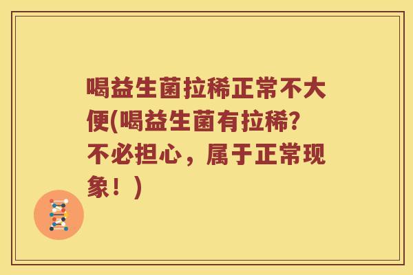 喝益生菌拉稀正常不大便(喝益生菌有拉稀？不必担心，属于正常现象！)