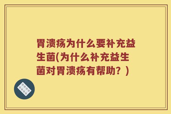 胃溃疡为什么要补充益生菌(为什么补充益生菌对胃溃疡有帮助？)