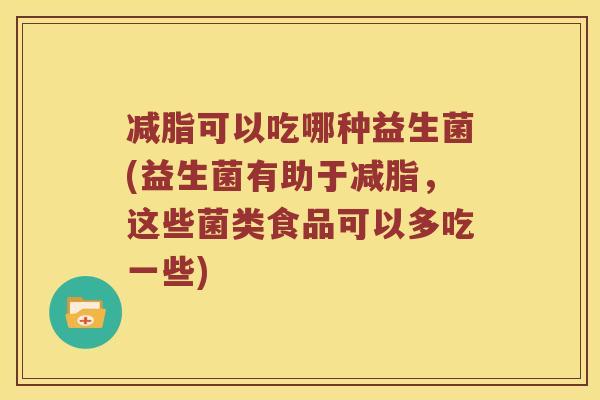 减脂可以吃哪种益生菌(益生菌有助于减脂，这些菌类食品可以多吃一些)
