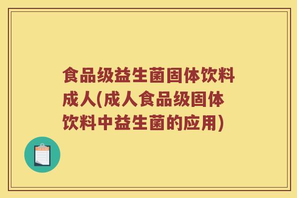 食品级益生菌固体饮料成人(成人食品级固体饮料中益生菌的应用)