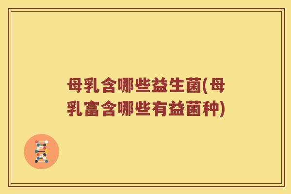 母乳含哪些益生菌(母乳富含哪些有益菌种) 母乳含哪些益生菌(母乳富含哪些有益菌种)