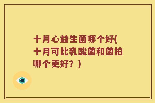 十月心益生菌哪个好(十月可比乳酸菌和菌拍哪个更好？)