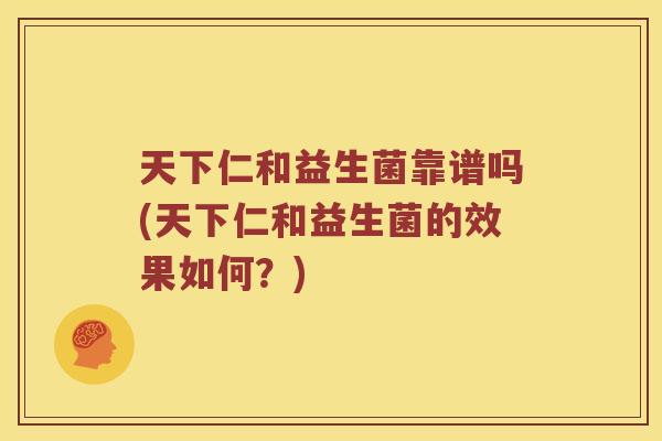 天下仁和益生菌靠谱吗(天下仁和益生菌的效果如何？)
