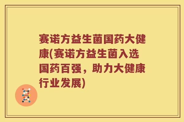 赛诺方益生菌国药大健康(赛诺方益生菌入选国药百强，助力大健康行业发展)