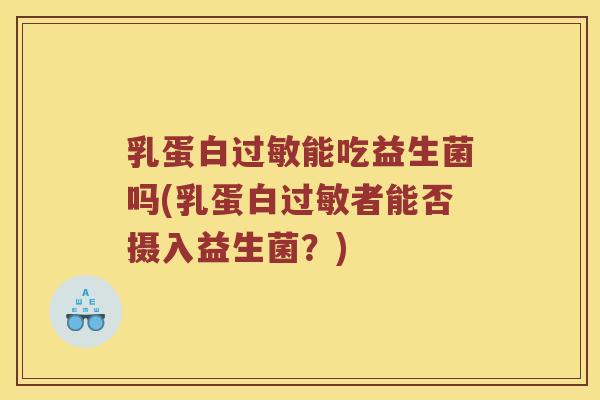 乳蛋白过敏能吃益生菌吗(乳蛋白过敏者能否摄入益生菌？)