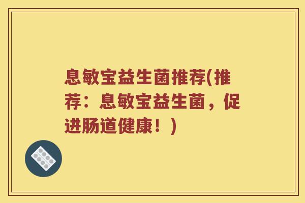 息敏宝益生菌推荐(推荐：息敏宝益生菌，促进肠道健康！)
