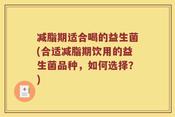 减脂期适合喝的益生菌(合适减脂期饮用的益生菌品种，如何选择？)