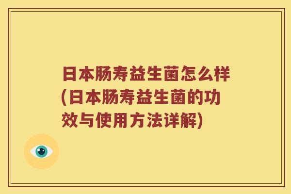 日本肠寿益生菌怎么样(日本肠寿益生菌的功效与使用方法详解)