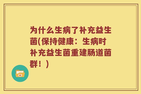 为什么生病了补充益生菌(保持健康：生病时补充益生菌重建肠道菌群！)