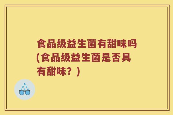 食品级益生菌有甜味吗(食品级益生菌是否具有甜味？)