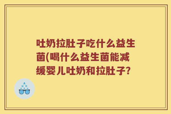 吐奶拉肚子吃什么益生菌(喝什么益生菌能减缓婴儿吐奶和拉肚子？