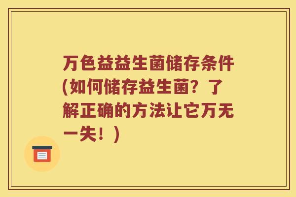 万色益益生菌储存条件(如何储存益生菌？了解正确的方法让它万无一失！)