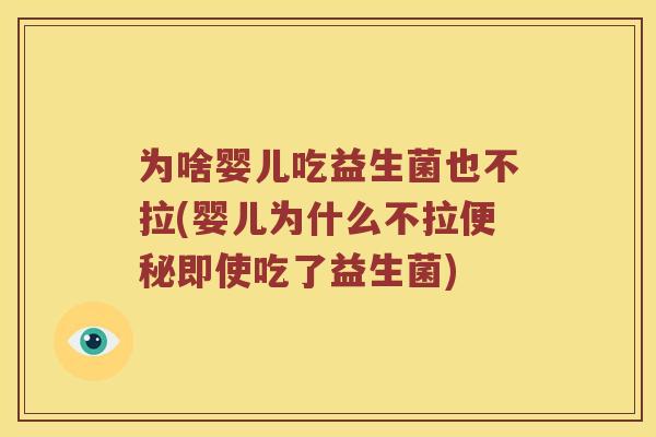 为啥婴儿吃益生菌也不拉(婴儿为什么不拉即使吃了益生菌) 为啥婴儿吃益生菌也不拉(婴儿为什么不拉即使吃了益生菌)