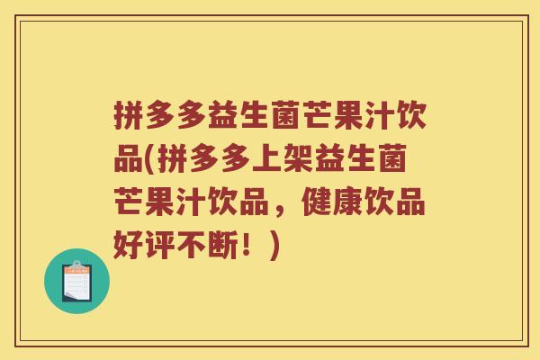 拼多多益生菌芒果汁饮品(拼多多上架益生菌芒果汁饮品,健康饮品好评不断!) 拼多多益生菌芒果汁饮品(拼多多上架益生菌芒果汁饮品,健康饮品好评不断!)