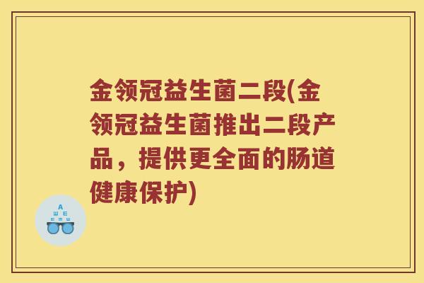 金领冠益生菌二段(金领冠益生菌推出二段产品，提供更全面的肠道健康保护)