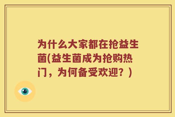 为什么大家都在抢益生菌(益生菌成为抢购热门，为何备受欢迎？)