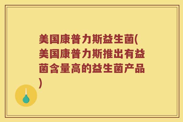 美国康普力斯益生菌(美国康普力斯推出有益菌含量高的益生菌产品) 美国康普力斯益生菌(美国康普力斯推出有益菌含量高的益生菌产品)