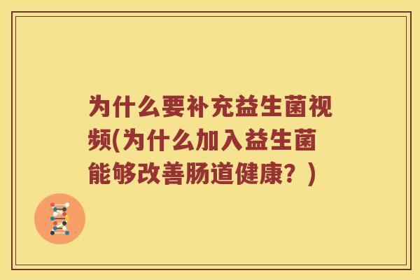 为什么要补充益生菌视频(为什么加入益生菌能够改善肠道健康?) 为什么要补充益生菌视频(为什么加入益生菌能够改善肠道健康?)